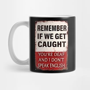 Remember-If-We-Get-Caught-You're-Deaf-and-I-Don't-Speak-English Mug